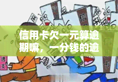 信用卡欠一元算逾期嘛，一分钱的逾期：信用卡欠一元是否会被算作逾期？