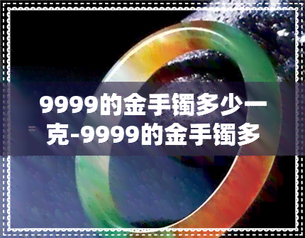 9999的金手镯多少一克-9999的金手镯多少一克呢