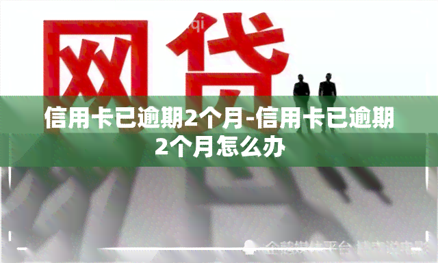 信用卡已逾期2个月-信用卡已逾期2个月怎么办