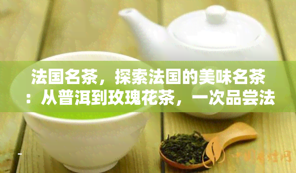 法国名茶，探索法国的美味名茶：从普洱到玫瑰花茶，一次品尝法国风情的旅程