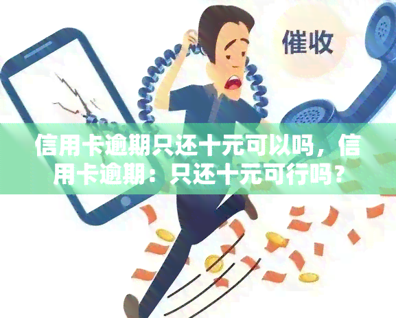 信用卡逾期只还十元可以吗，信用卡逾期：只还十元可行吗？