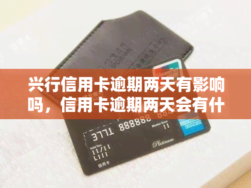 兴行信用卡逾期两天有影响吗，信用卡逾期两天会有什么影响？——关于兴行信用卡的探讨