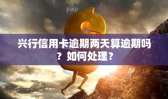 兴行信用卡逾期两天算逾期吗？如何处理？