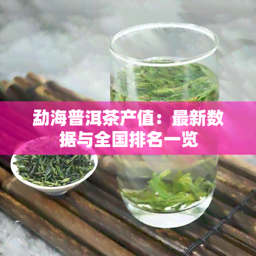 勐海普洱茶产值：最新数据与全国排名一览