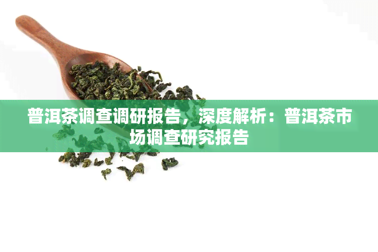 普洱茶调查调研报告，深度解析：普洱茶市场调查研究报告