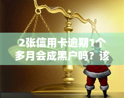 2张信用卡逾期1个多月会成黑户吗？该如何处理？