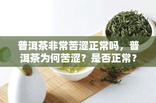 普洱茶非常苦涩正常吗，普洱茶为何苦涩？是否正常？