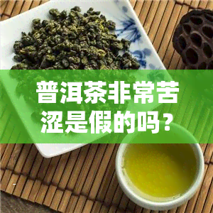 普洱茶非常苦涩是假的吗？真相解析