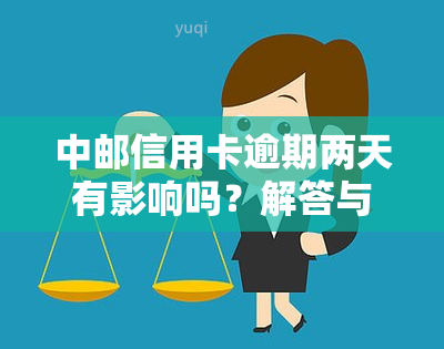 中邮信用卡逾期两天有影响吗？解答与解决办法