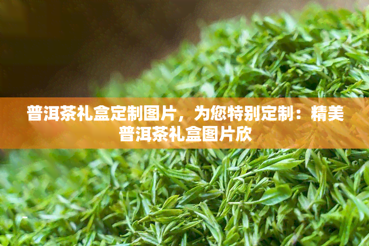 普洱茶礼盒定制图片，为您特别定制：精美普洱茶礼盒图片欣