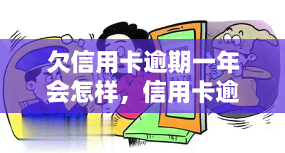 欠信用卡逾期一年会怎样，信用卡逾期一年的严重后果，你必须知道！