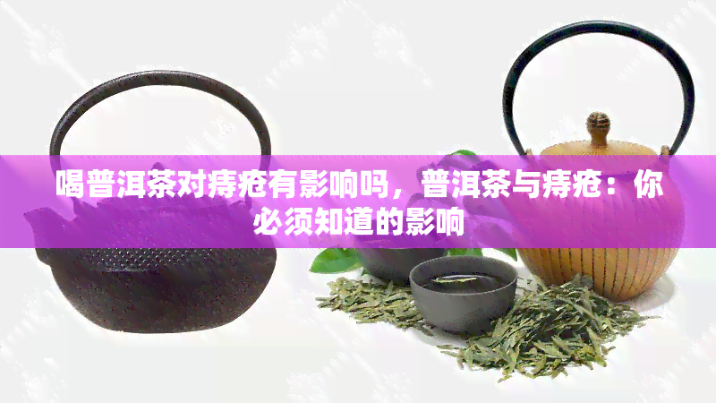 喝普洱茶对痔疮有影响吗，普洱茶与痔疮：你必须知道的影响