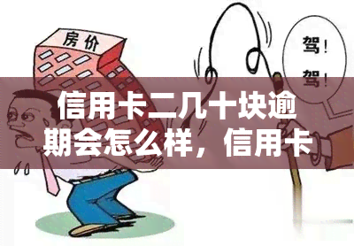 信用卡二几十块逾期会怎么样，信用卡逾期二三十块会产生什么后果？