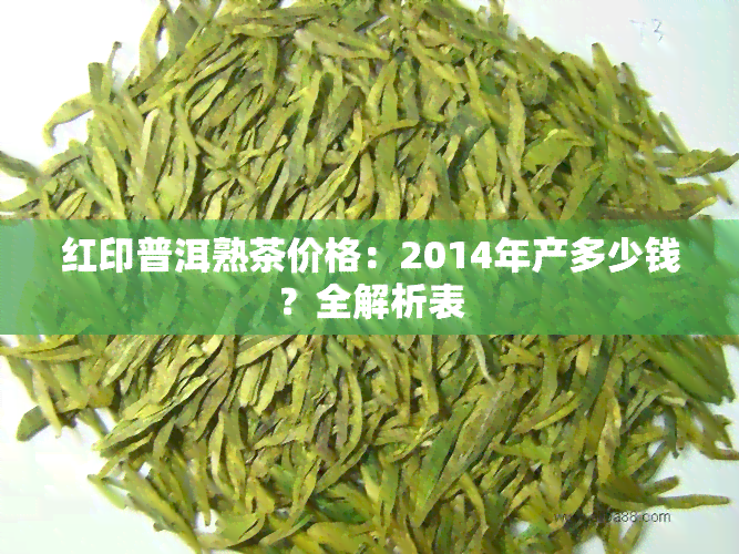 红印普洱熟茶价格：2014年产多少钱？全解析表