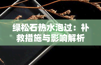 绿松石热水泡过：补救措施与影响解析