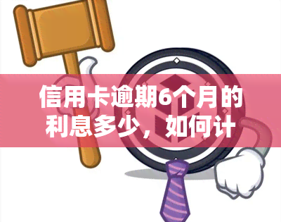 信用卡逾期6个月的利息多少，如何计算信用卡逾期6个月的利息？