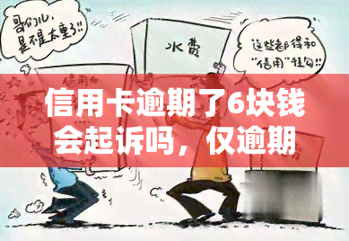 信用卡逾期了6块钱会起诉吗，仅逾期6元信用卡债务，银行是否会进行法律诉讼？