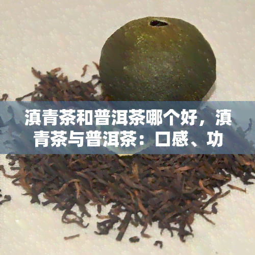 滇青茶和普洱茶哪个好，滇青茶与普洱茶：口感、功效的全面比较，哪种更好？