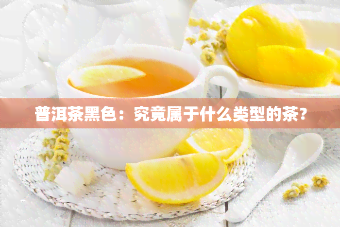 普洱茶黑色：究竟属于什么类型的茶？