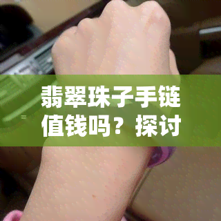 翡翠珠子手链值钱吗？探讨其价值与图片解析