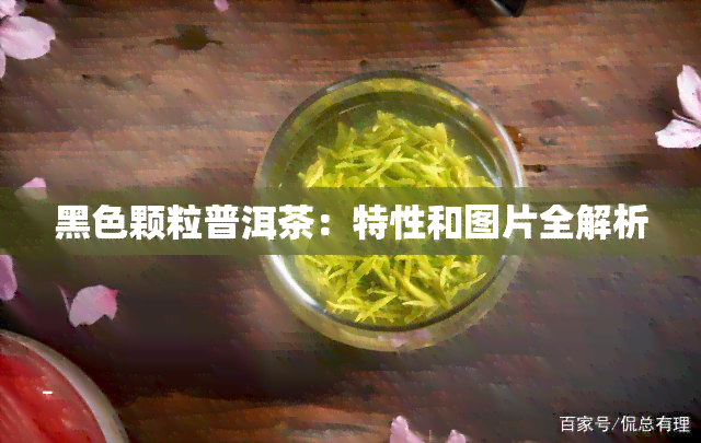 黑色颗粒普洱茶：特性和图片全解析