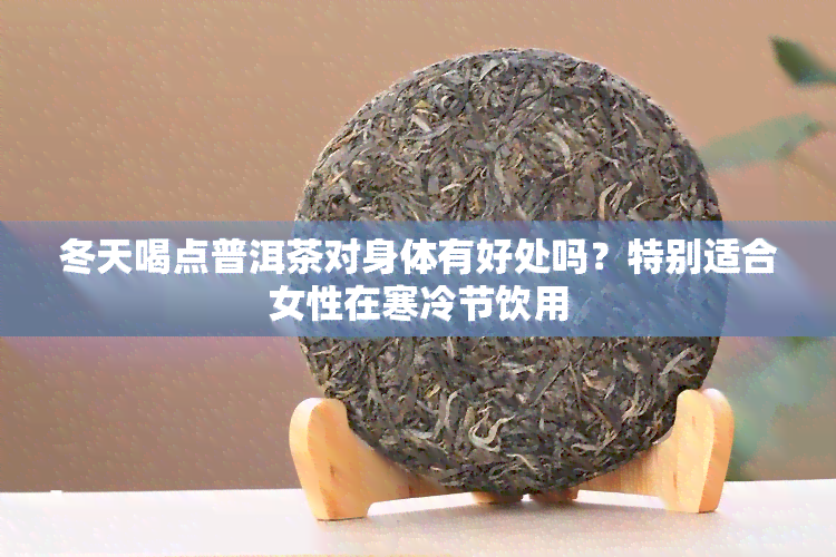 冬天喝点普洱茶对身体有好处吗？特别适合女性在寒冷节饮用