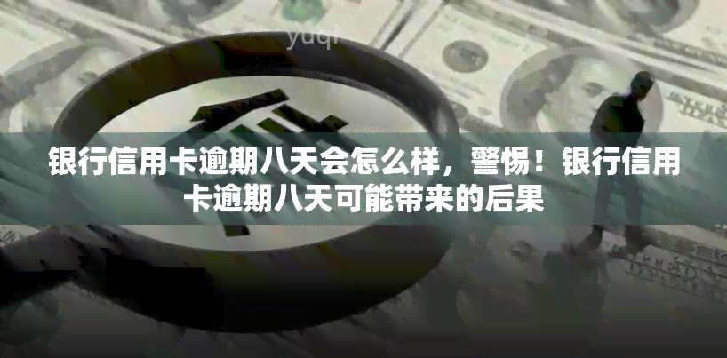 银行信用卡逾期八天会怎么样，警惕！银行信用卡逾期八天可能带来的后果