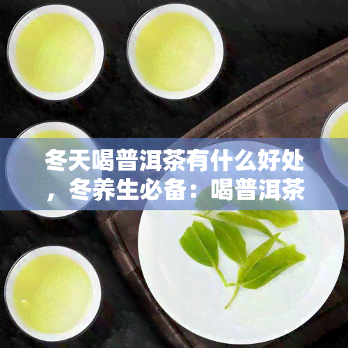 冬天喝普洱茶有什么好处，冬养生必备：喝普洱茶的五大好处！