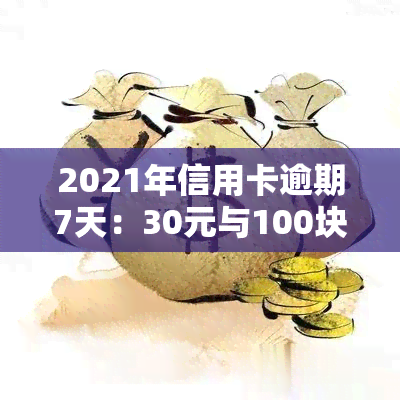 2021年信用卡逾期7天：30元与100块逾期影响比较