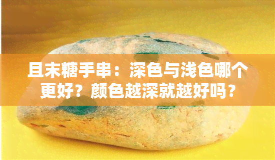 且末糖手串：深色与浅色哪个更好？颜色越深就越好吗？