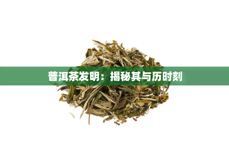 普洱茶发明：揭秘其与历时刻