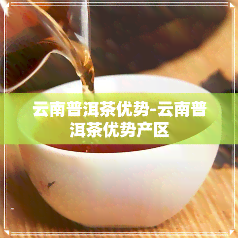 云南普洱茶优势-云南普洱茶优势产区