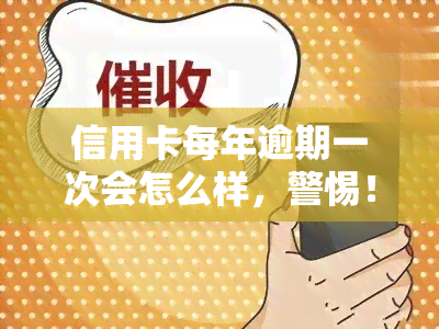 信用卡每年逾期一次会怎么样，警惕！信用卡每年逾期一次可能带来的严重后果