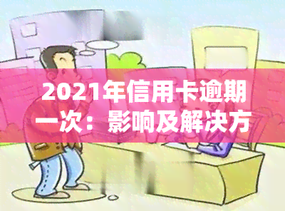 2021年信用卡逾期一次：影响及解决方法