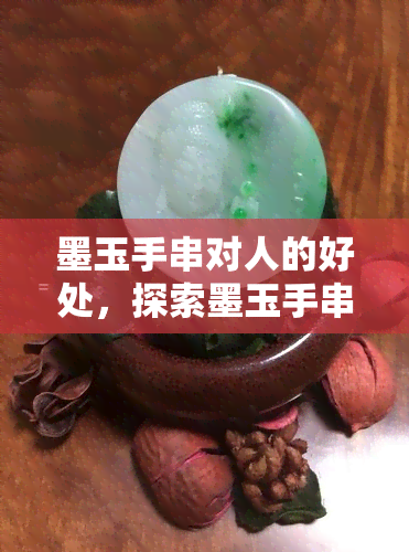 墨玉手串对人的好处，探索墨玉手串的神秘力量：揭示它对人体的积极影响