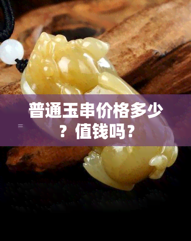 普通玉串价格多少？值钱吗？