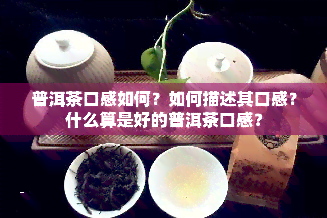 普洱茶口感如何？如何描述其口感？什么算是好的普洱茶口感？