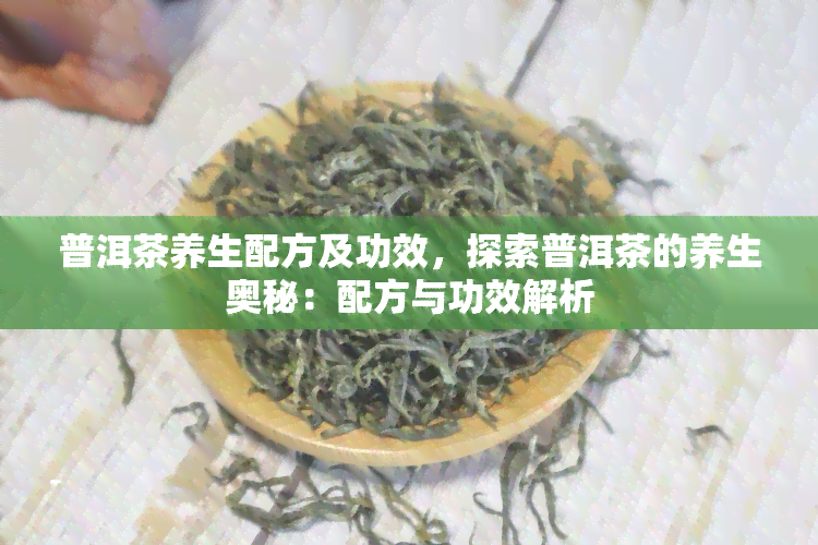 普洱茶养生配方及功效，探索普洱茶的养生奥秘：配方与功效解析