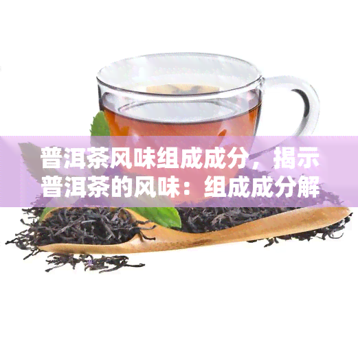 普洱茶风味组成成分，揭示普洱茶的风味：组成成分解析