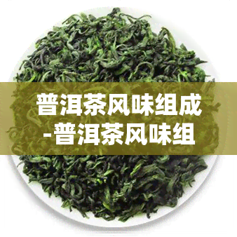 普洱茶风味组成-普洱茶风味组成部分