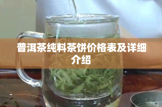 普洱茶纯料茶饼价格表及详细介绍