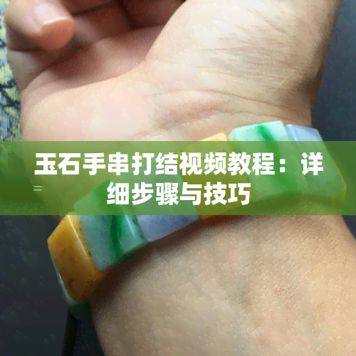 玉石手串打结视频教程：详细步骤与技巧