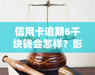 信用卡逾期6千块钱会怎样？影响、处理及后果全解析！