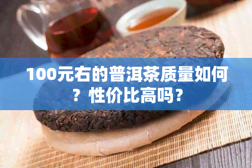 100元右的普洱茶质量如何？性价比高吗？