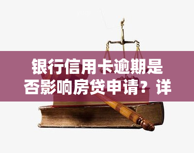 银行信用卡逾期是否影响房贷申请？详解影响因素与解决方案