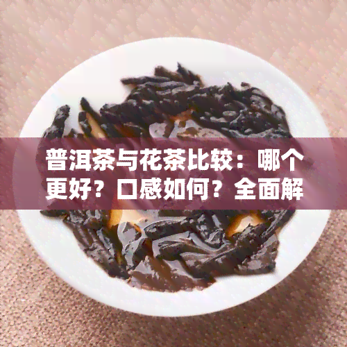 普洱茶与花茶比较：哪个更好？口感如何？全面解析！