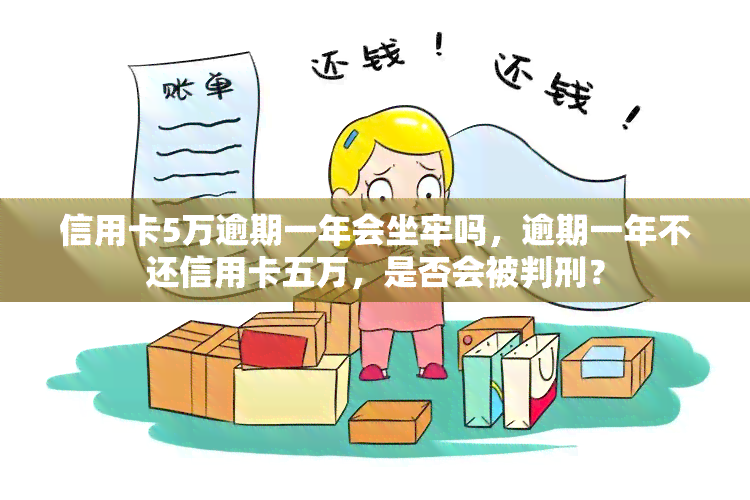 信用卡5万逾期一年会坐牢吗，逾期一年不还信用卡五万，是否会被判刑？