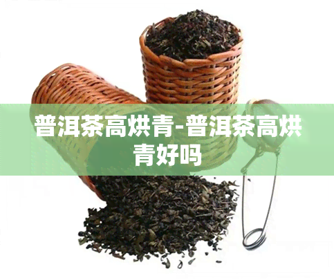 普洱茶高烘青-普洱茶高烘青好吗