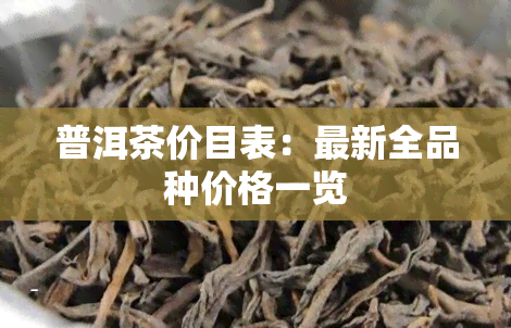 普洱茶价目表：最新全品种价格一览