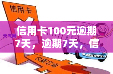 信用卡100元逾期7天，逾期7天，信用卡需偿还100元欠款